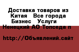 Доставка товаров из Китая - Все города Бизнес » Услуги   . Ненецкий АО,Топседа п.